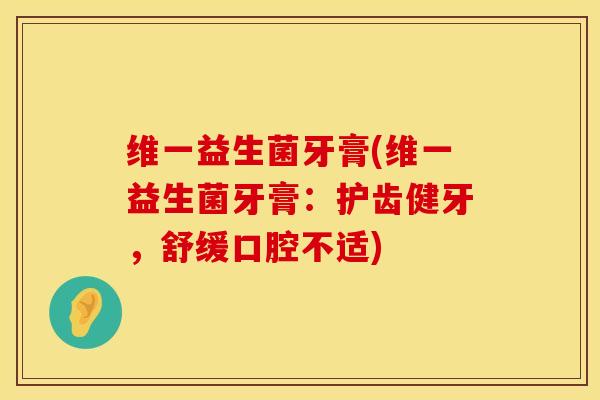 维一益生菌牙膏(维一益生菌牙膏：护齿健牙，舒缓口腔不适)