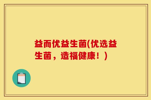 益而优益生菌(优选益生菌，造福健康！)