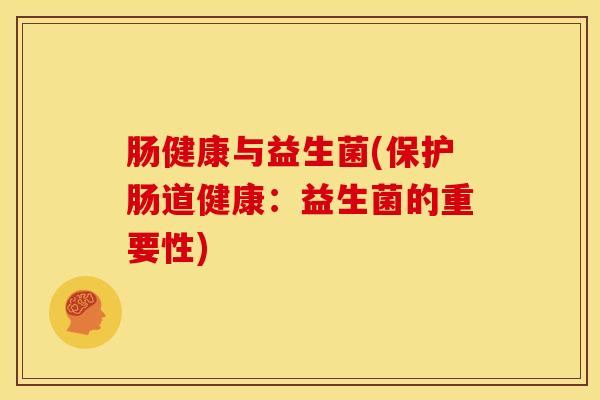 肠健康与益生菌(保护肠道健康：益生菌的重要性)