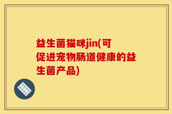 益生菌猫咪jin(可促进宠物肠道健康的益生菌产品)