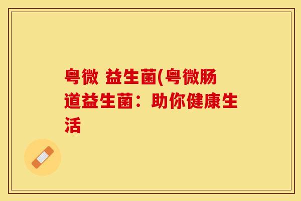 粤微 益生菌(粤微肠道益生菌：助你健康生活