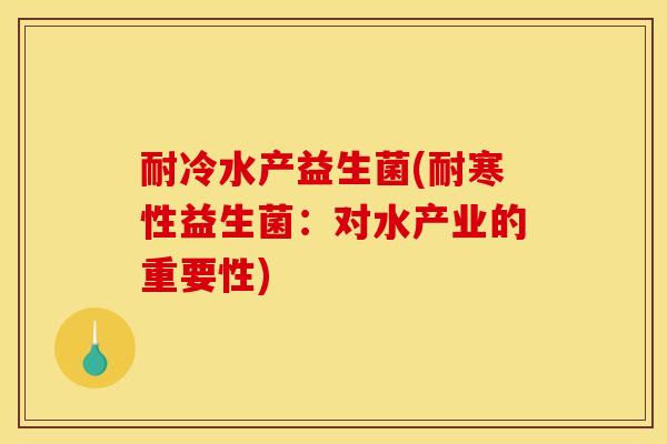 耐冷水产益生菌(耐寒性益生菌：对水产业的重要性)