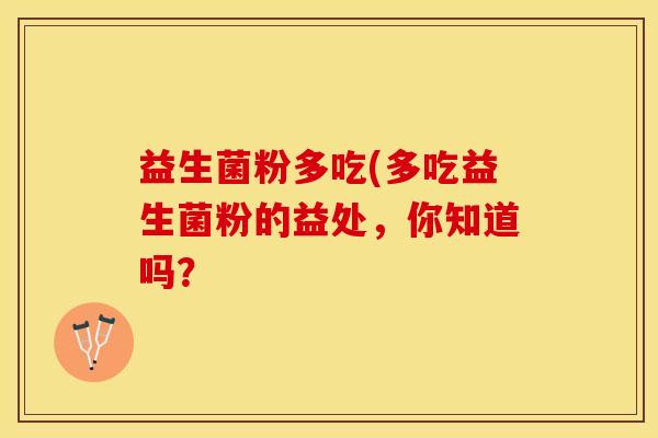 益生菌粉多吃(多吃益生菌粉的益处，你知道吗？
