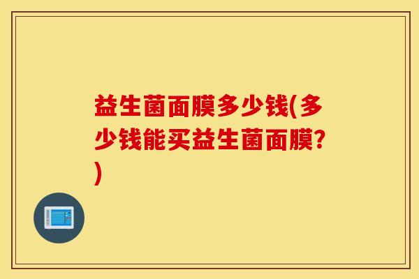 益生菌面膜多少钱(多少钱能买益生菌面膜？)