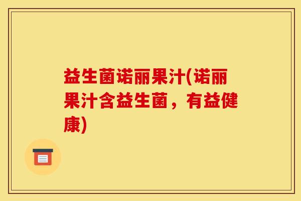 益生菌诺丽果汁(诺丽果汁含益生菌，有益健康)