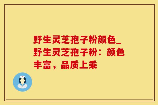 野生灵芝孢子粉颜色_野生灵芝孢子粉：颜色丰富，品质上乘