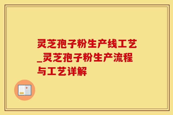 灵芝孢子粉生产线工艺_灵芝孢子粉生产流程与工艺详解