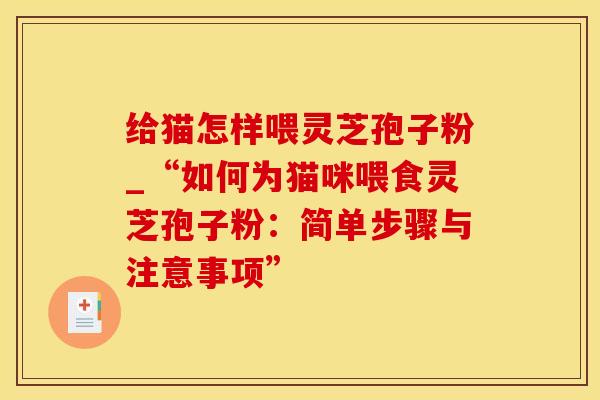 给猫怎样喂灵芝孢子粉_“如何为猫咪喂食灵芝孢子粉：简单步骤与注意事项”