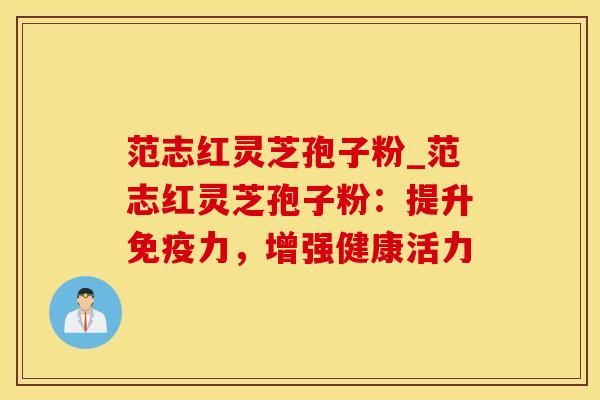 范志红灵芝孢子粉_范志红灵芝孢子粉：提升免疫力，增强健康活力