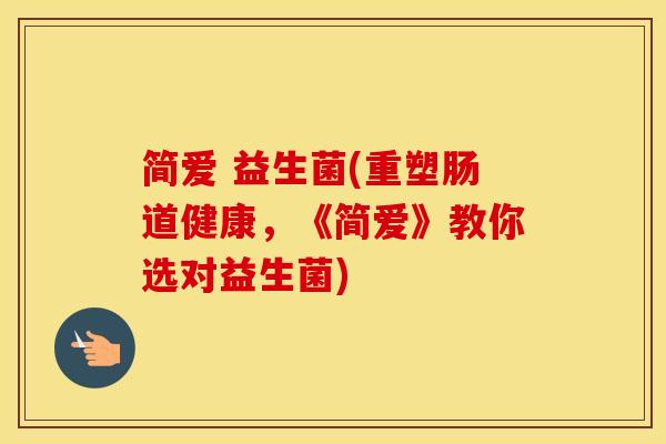 简爱 益生菌(重塑肠道健康，《简爱》教你选对益生菌)