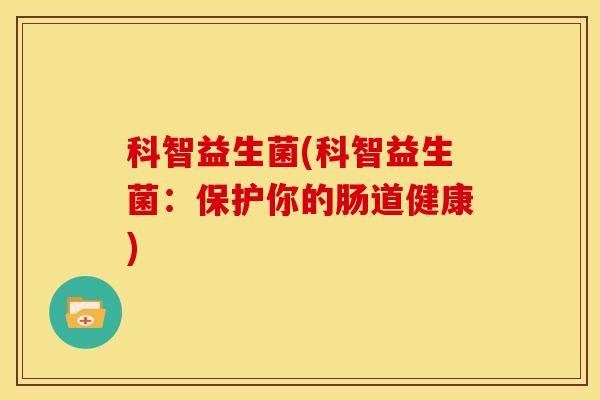 科智益生菌(科智益生菌：保护你的肠道健康)