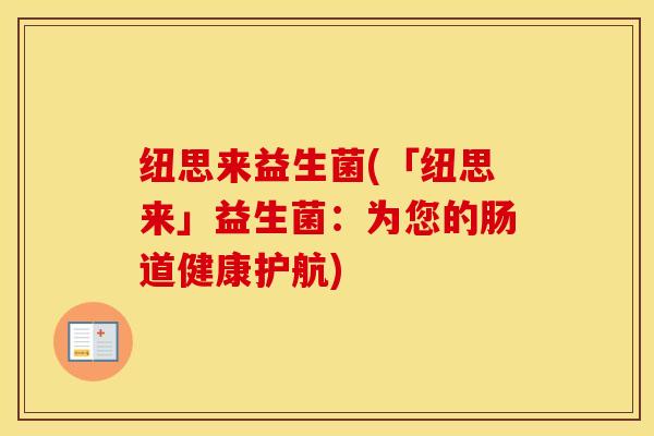 纽思来益生菌(「纽思来」益生菌：为您的肠道健康护航)