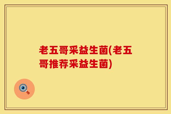 老五哥采益生菌(老五哥推荐采益生菌)