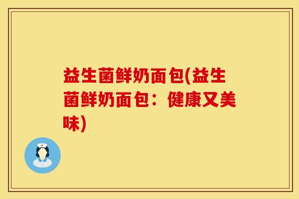 益生菌鲜奶面包(益生菌鲜奶面包：健康又美味)
