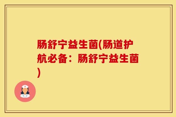 肠舒宁益生菌(肠道护航必备：肠舒宁益生菌)
