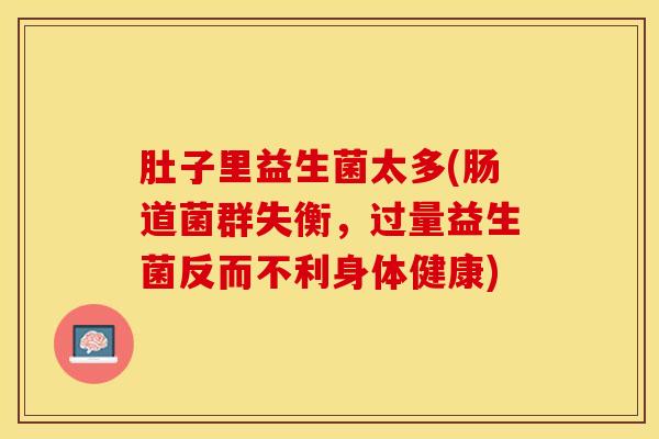 肚子里益生菌太多(肠道菌群失衡，过量益生菌反而不利身体健康)