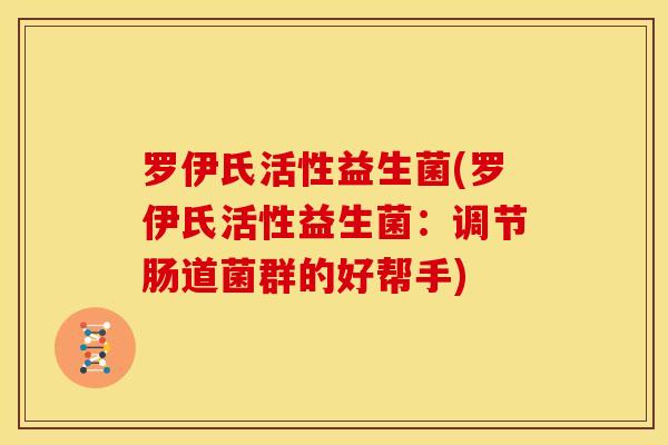 罗伊氏活性益生菌(罗伊氏活性益生菌：调节肠道菌群的好帮手)