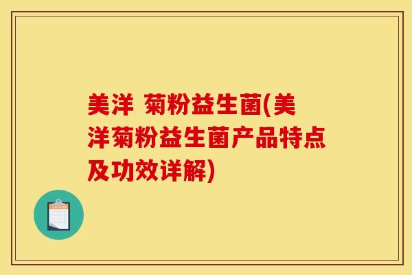 美洋 菊粉益生菌(美洋菊粉益生菌产品特点及功效详解)