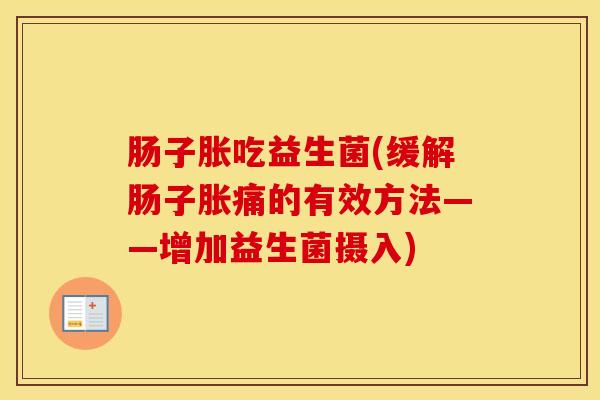 肠子胀吃益生菌(缓解肠子胀痛的有效方法——增加益生菌摄入)