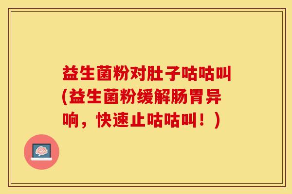益生菌粉对肚子咕咕叫(益生菌粉缓解肠胃异响,快速止咕咕叫!) 益生菌粉对肚子咕咕叫(益生菌粉缓解肠胃异响,快速止咕咕叫!)