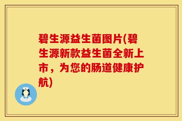 碧生源益生菌图片(碧生源新款益生菌全新上市，为您的肠道健康护航)