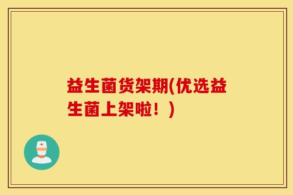 益生菌货架期(优选益生菌上架啦！)