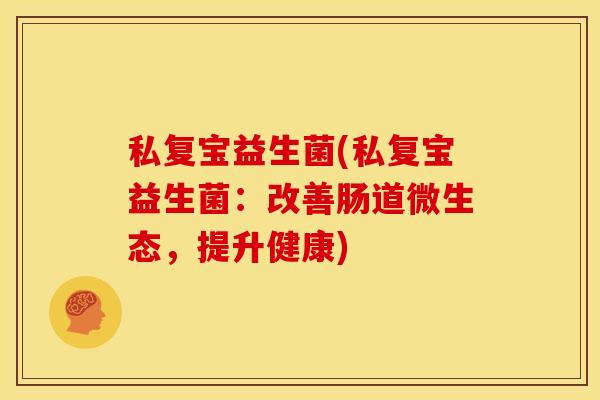 私复宝益生菌(私复宝益生菌：改善肠道微生态，提升健康)