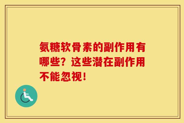 氨糖软骨素的副作用有哪些？这些潜在副作用不能忽视！