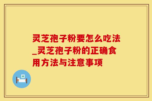 灵芝孢子粉要怎么吃法_灵芝孢子粉的正确食用方法与注意事项