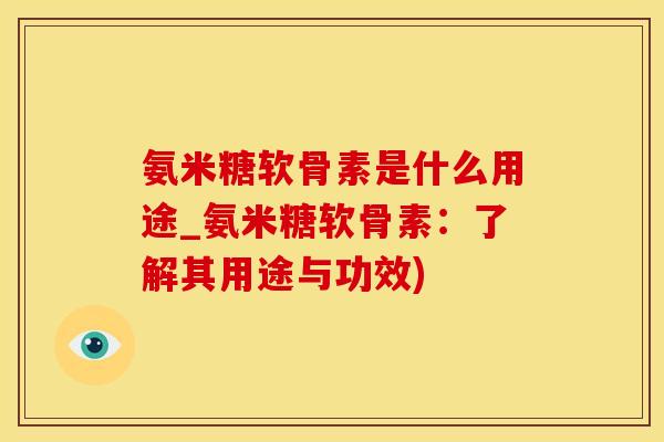 氨米糖软骨素是什么用途_氨米糖软骨素：了解其用途与功效)