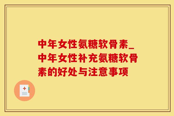 中年女性氨糖软骨素_中年女性补充氨糖软骨素的好处与注意事项
