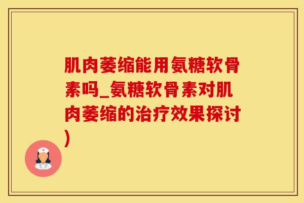 肌肉萎缩能用氨糖软骨素吗_氨糖软骨素对肌肉萎缩的治疗效果探讨)