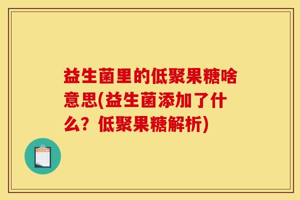 益生菌里的低聚果糖啥意思(益生菌添加了什么？低聚果糖解析)