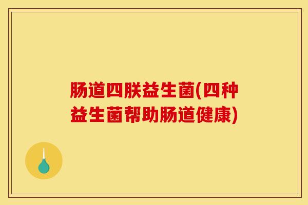 肠道四朕益生菌(四种益生菌帮助肠道健康)