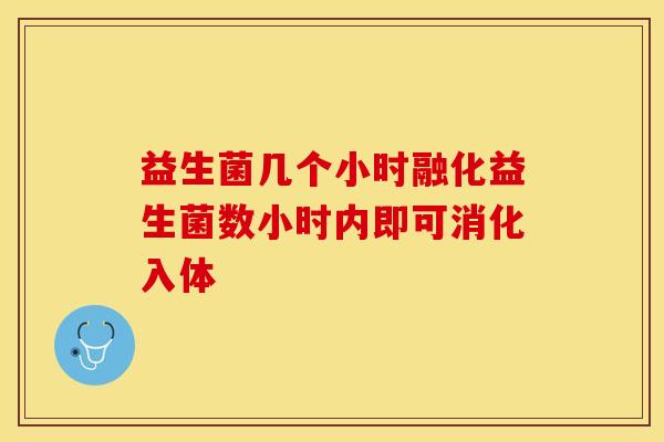 益生菌几个小时融化益生菌数小时内即可消化入体
