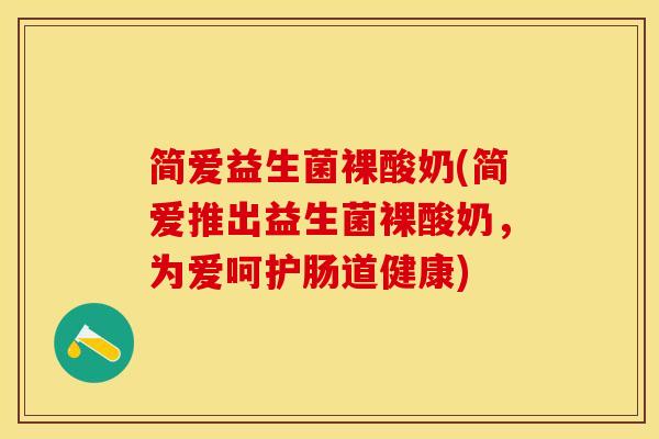 简爱益生菌裸酸奶(简爱推出益生菌裸酸奶，为爱呵护肠道健康)