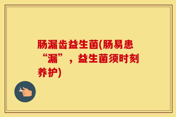 肠漏齿益生菌(肠易患“漏”，益生菌须时刻养护)