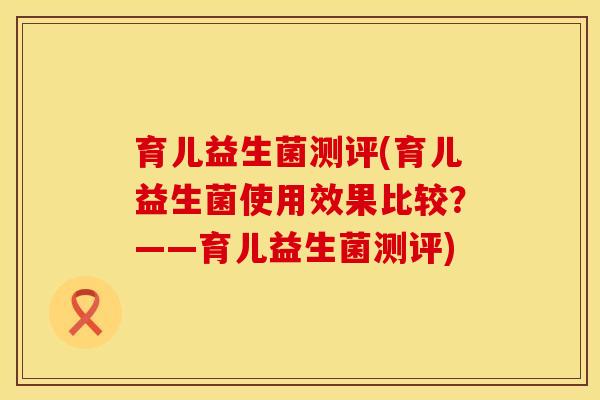 育儿益生菌测评(育儿益生菌使用效果比较？——育儿益生菌测评)