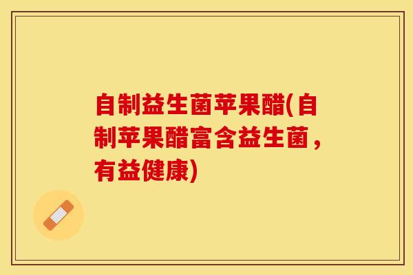 自制益生菌苹果醋(自制苹果醋富含益生菌，有益健康)
