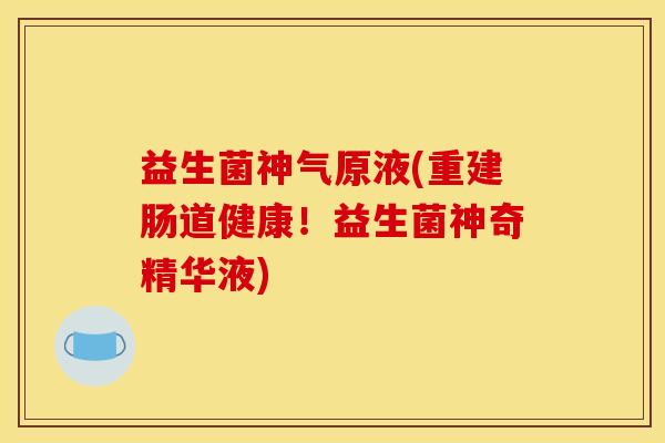 益生菌神气原液(重建肠道健康！益生菌神奇精华液)