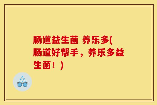 肠道益生菌 养乐多(肠道好帮手，养乐多益生菌！)