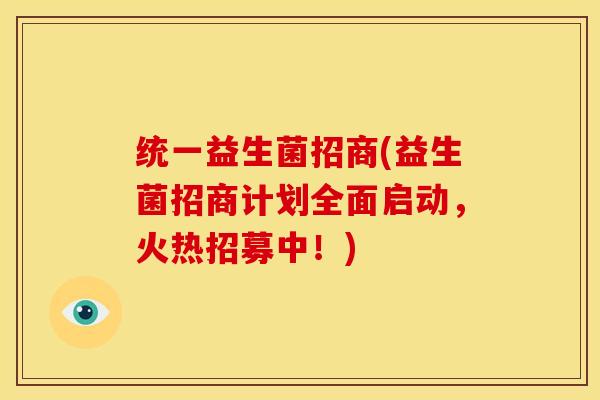 统一益生菌招商(益生菌招商计划全面启动,火热招募中!) 统一益生菌招商(益生菌招商计划全面启动,火热招募中!)