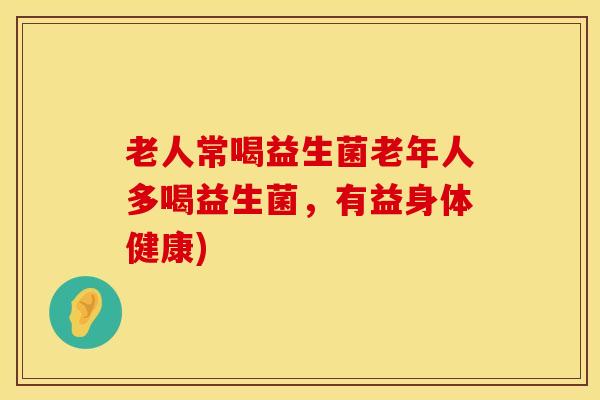老人常喝益生菌老年人多喝益生菌，有益身体健康)