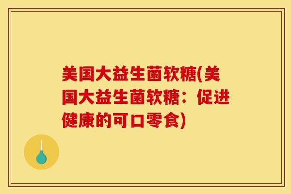美国大益生菌软糖(美国大益生菌软糖：促进健康的可口零食)