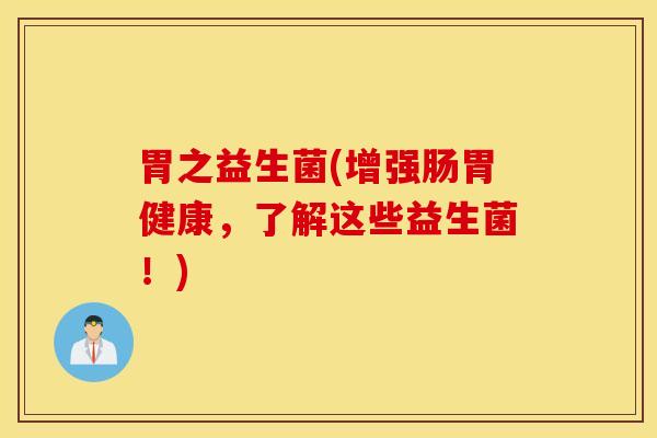 胃之益生菌(增强肠胃健康，了解这些益生菌！)