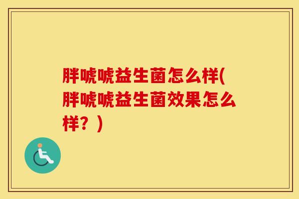 胖唬唬益生菌怎么样(胖唬唬益生菌效果怎么样？)