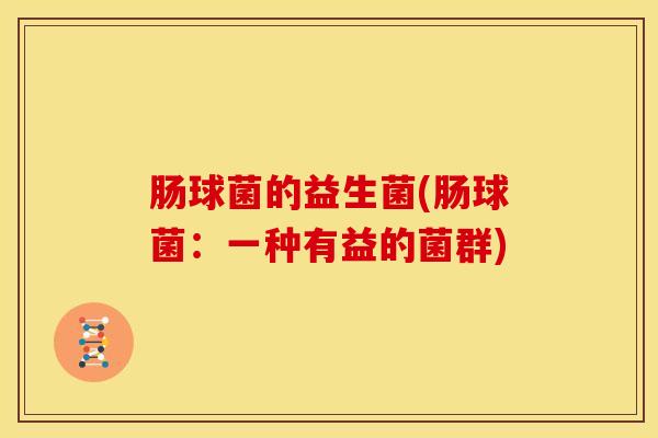 肠球菌的益生菌(肠球菌：一种有益的菌群)