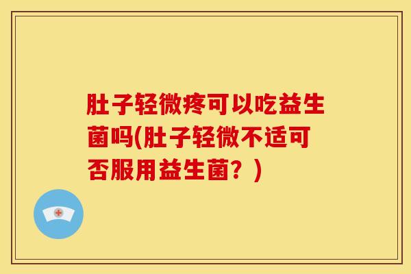 肚子轻微疼可以吃益生菌吗(肚子轻微不适可否服用益生菌？)