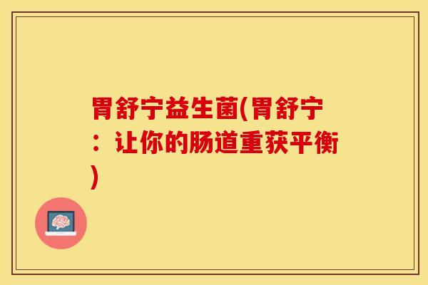 胃舒宁益生菌(胃舒宁:让你的肠道重获平衡) 胃舒宁益生菌(胃舒宁:让你的肠道重获平衡)