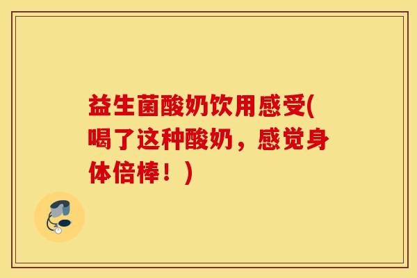 益生菌酸奶饮用感受(喝了这种酸奶，感觉身体倍棒！)
